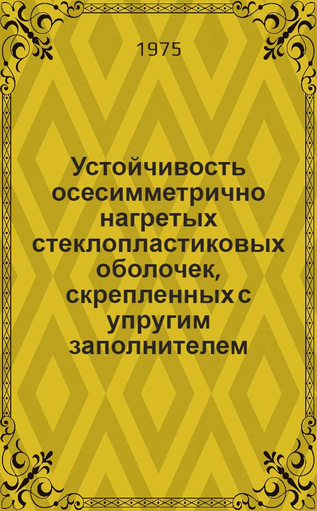 Устойчивость осесимметрично нагретых стеклопластиковых оболочек, скрепленных с упругим заполнителем, при различных видах нагружения : Автореф. дис. на соиск. учен. степени канд. техн. наук : (01.02.06)