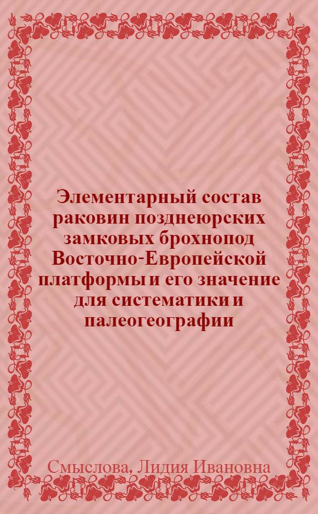 Элементарный состав раковин позднеюрских замковых брохнопод Восточно-Европейской платформы и его значение для систематики и палеогеографии : Автореф. дис. на соиск. учен. степени канд. геол.-минерал. наук : (04.00.09)