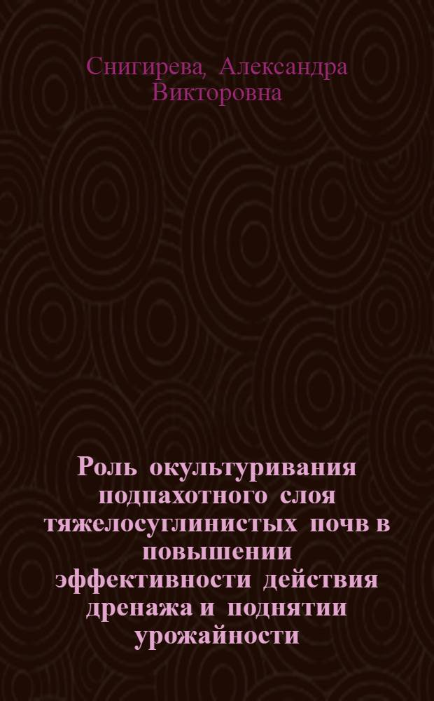 Роль окультуривания подпахотного слоя тяжелосуглинистых почв в повышении эффективности действия дренажа и поднятии урожайности : (Метод. пособие в помощь лектору)