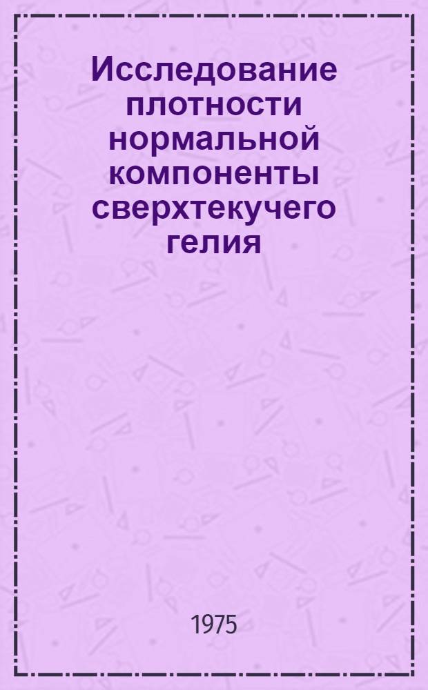 Исследование плотности нормальной компоненты сверхтекучего гелия : Автореф. дис. на соиск. учен. степени канд. физ.-мат. наук : (01.04.09)