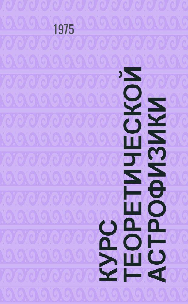 Курс теоретической астрофизики : Для студентов вузов, обучающихся по специальности "Астрономия"