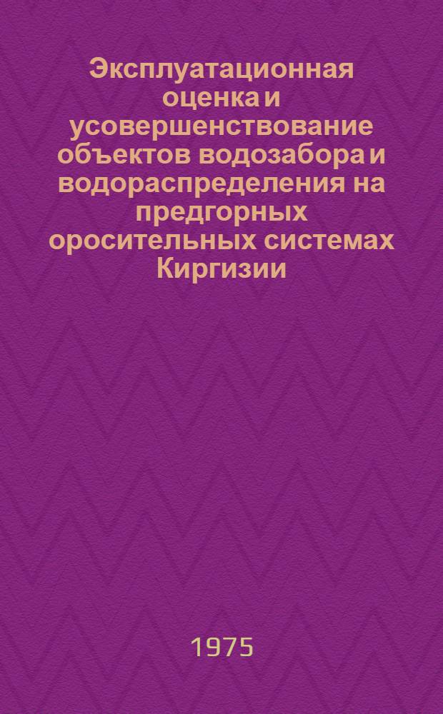 Эксплуатационная оценка и усовершенствование объектов водозабора и водораспределения на предгорных оросительных системах Киргизии : Автореф. дис. на соиск. учен. степени д-ра техн. наук : (06.01.02)