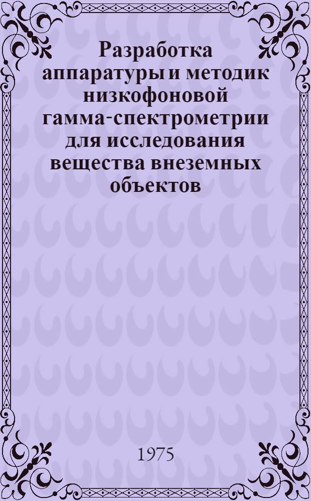 Разработка аппаратуры и методик низкофоновой гамма-спектрометрии для исследования вещества внеземных объектов : Автореф. дис. на соиск. учен. степени канд. техн. наук : (04.00.02)