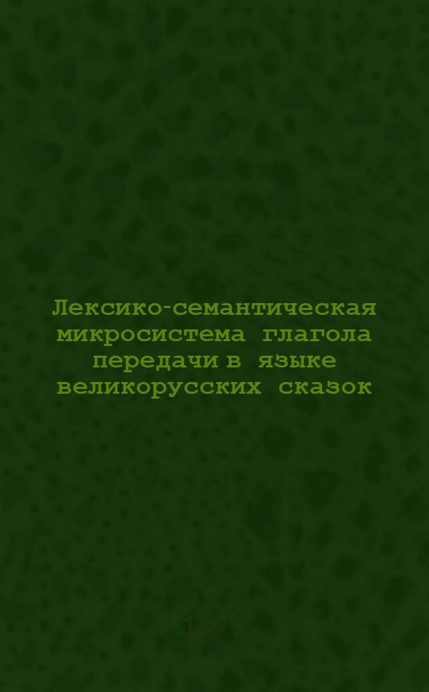 Лексико-семантическая микросистема глагола передачи в языке великорусских сказок : Автореф. дис. на соиск. учен. степени канд. филол. наук : (10.02.01)