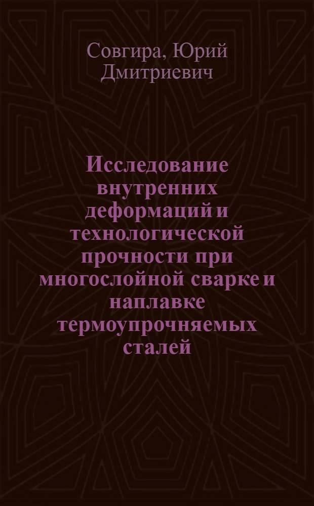 Исследование внутренних деформаций и технологической прочности при многослойной сварке и наплавке термоупрочняемых сталей : Автореф. дис. на соиск. учен. степени к. т. н