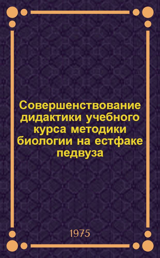 Совершенствование дидактики учебного курса методики биологии на естфаке педвуза : Сборник трудов