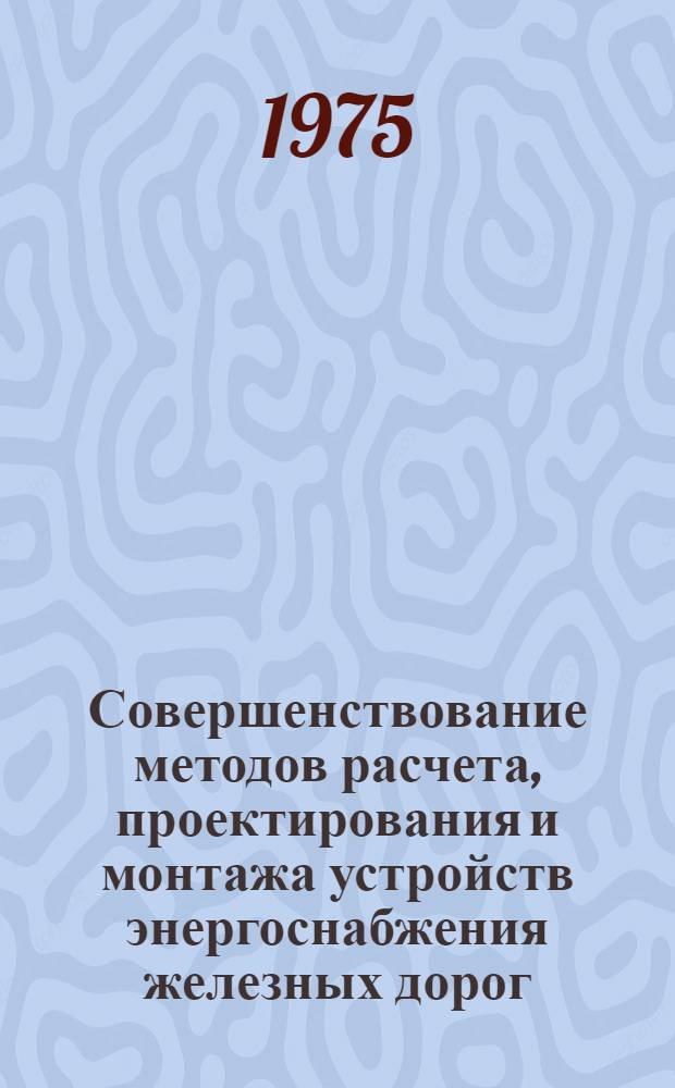 Совершенствование методов расчета, проектирования и монтажа устройств энергоснабжения железных дорог : Сборник статей