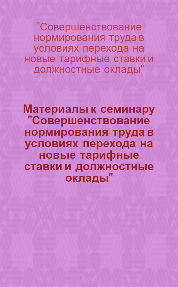 Материалы к семинару "Совершенствование нормирования труда в условиях перехода на новые тарифные ставки и должностные оклады". 6 июня 1975 г.