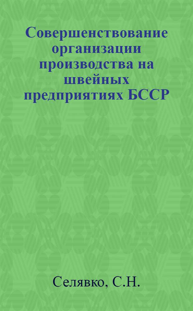 Совершенствование организации производства на швейных предприятиях БССР : (На примере мин. произв. швейного объединения "Комсомолка"