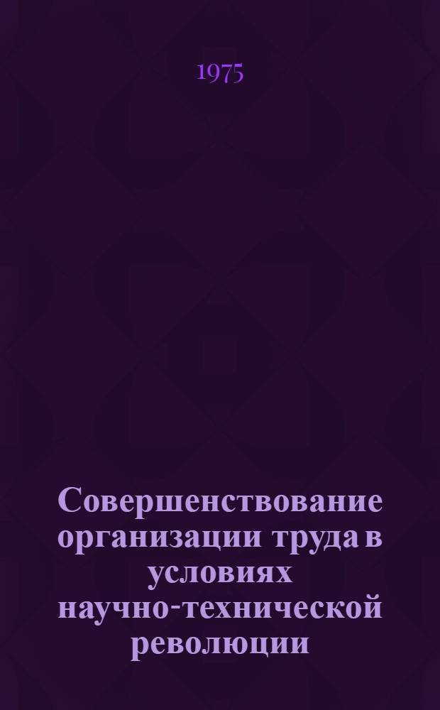 Совершенствование организации труда в условиях научно-технической революции : Сборник статей