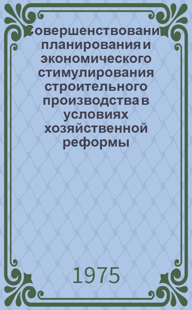Совершенствование планирования и экономического стимулирования строительного производства в условиях хозяйственной реформы : Обзор