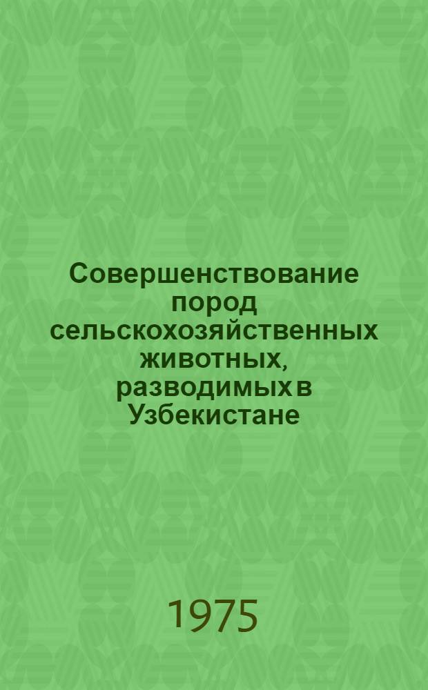 Совершенствование пород сельскохозяйственных животных, разводимых в Узбекистане : Сб. статей