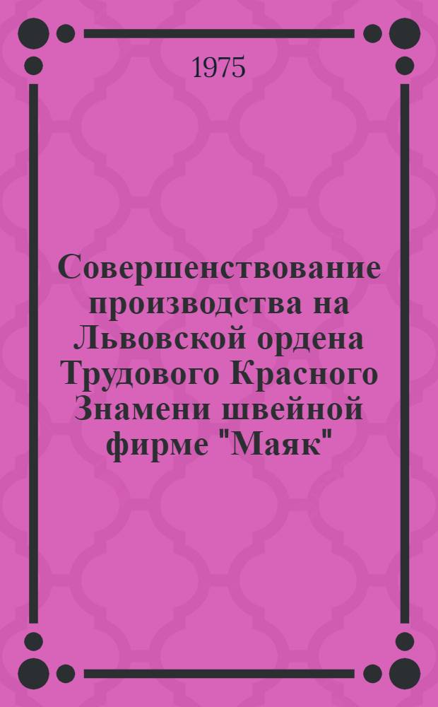 Совершенствование производства на Львовской ордена Трудового Красного Знамени швейной фирме "Маяк"