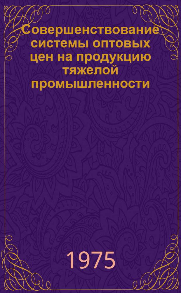 Совершенствование системы оптовых цен на продукцию тяжелой промышленности : Сборник рефератов науч. работ