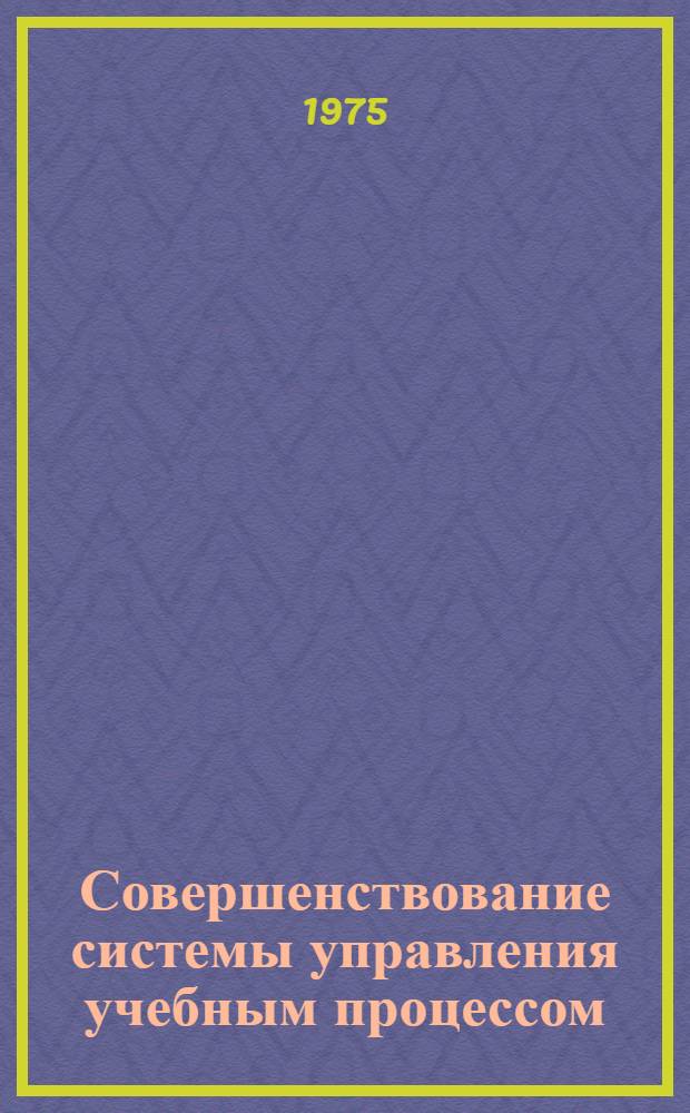 Совершенствование системы управления учебным процессом : Сборник статей