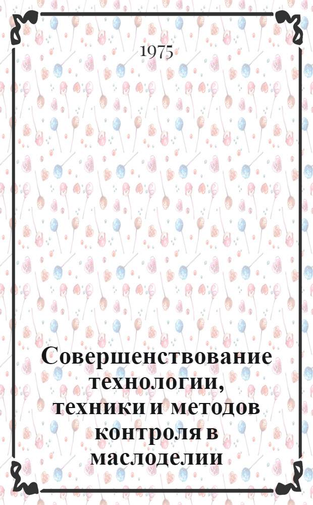 Совершенствование технологии, техники и методов контроля в маслоделии : Сборник статей