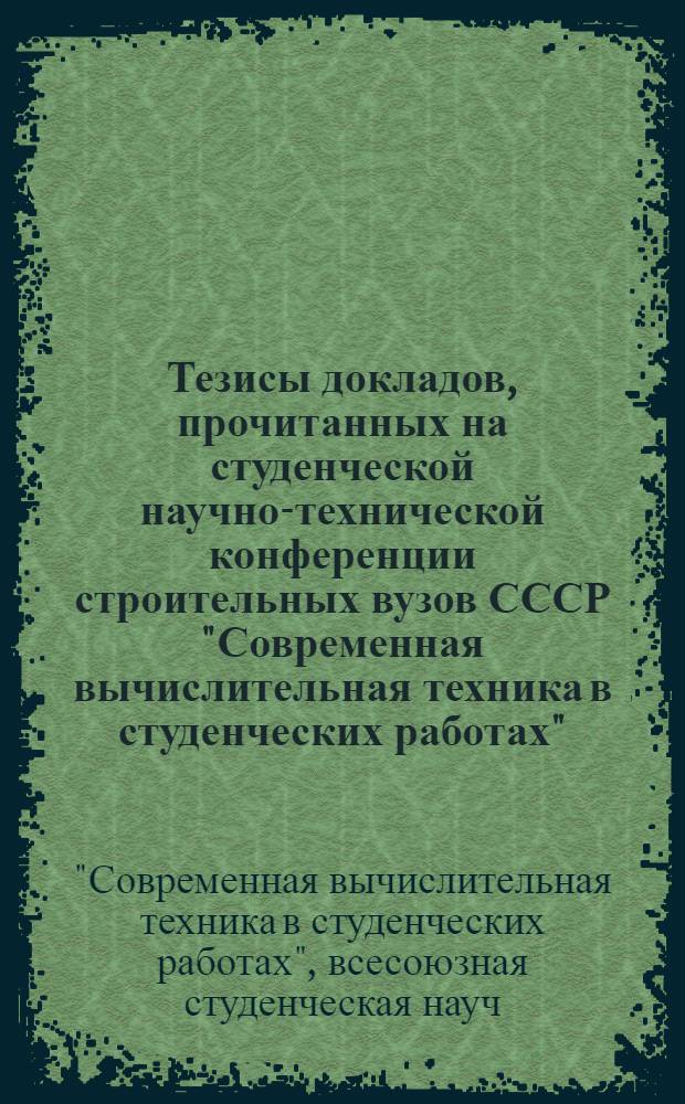 Тезисы докладов, прочитанных на студенческой научно-технической конференции строительных вузов СССР "Современная вычислительная техника в студенческих работах" (16-18 апреля 1975 г.)