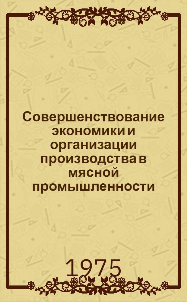 Совершенствование экономики и организации производства в мясной промышленности : Сборник статей