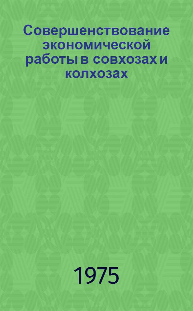 Совершенствование экономической работы в совхозах и колхозах : Сборник материалов Совещ.-семинара экономистов и счетных работников Алма-Ат. обл., проходившем 19 сент. 1974 г.