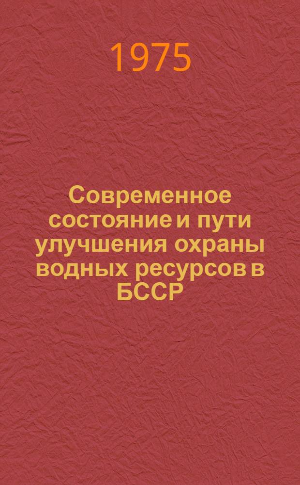 Современное состояние и пути улучшения охраны водных ресурсов в БССР : (По материалам пленума Совета Белорус. о-ва охраны природы