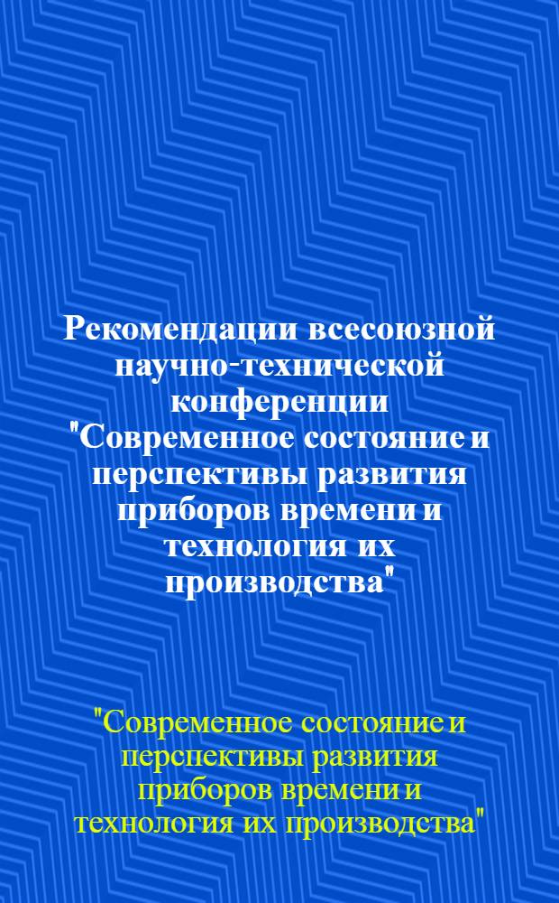 Рекомендации всесоюзной научно-технической конференции "Современное состояние и перспективы развития приборов времени и технология их производства" (Октябрь, 1975 г., г. Минск)