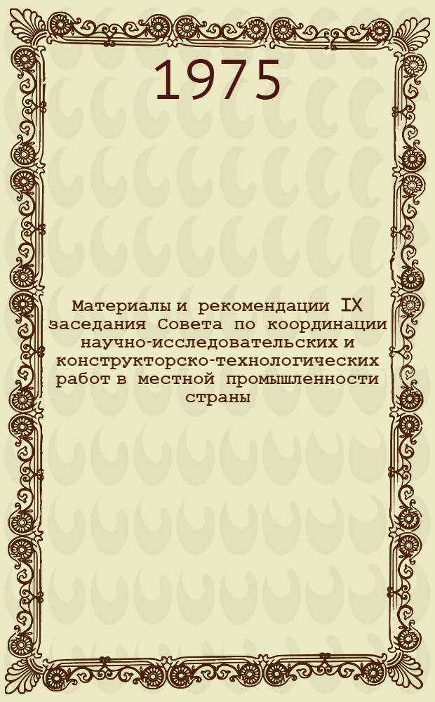 Материалы и рекомендации IX заседания Совета по координации научно-исследовательских и конструкторско-технологических работ в местной промышленности страны
