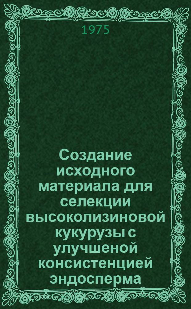 Создание исходного материала для селекции высоколизиновой кукурузы с улучшеной консистенцией эндосперма : Автореф. дис. на соиск. учен. степени канд. с.-х. наук : (06.01.05)