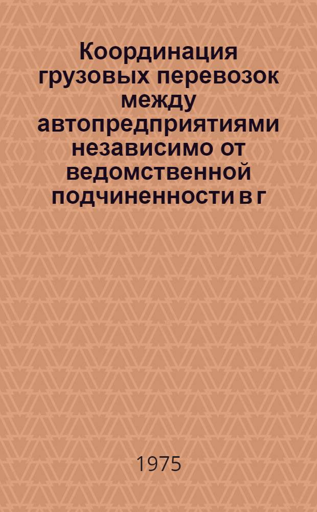Координация грузовых перевозок между автопредприятиями независимо от ведомственной подчиненности в г. Ташкенте : (Обзор)