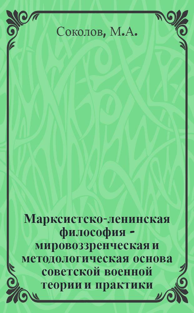 Марксистско-ленинская философия - мировоззренческая и методологическая основа советской военной теории и практики : Конспект лекции