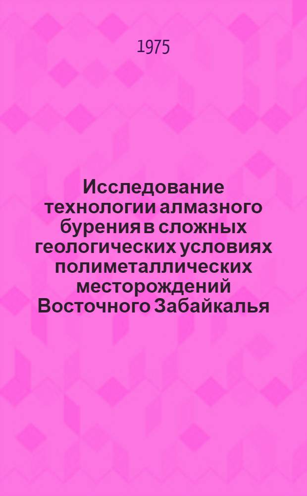 Исследование технологии алмазного бурения в сложных геологических условиях полиметаллических месторождений Восточного Забайкалья : Автореф. дис. на соиск. учен. степени канд. техн. наук : (04.00.19)