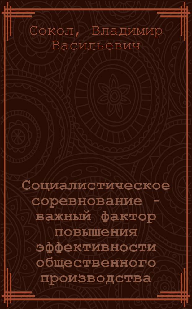 Социалистическое соревнование - важный фактор повышения эффективности общественного производства : (На примере легкой пром-сти УССР) : Автореф. дис. на соиск. учен. степени канд. экон. наук : (08.00.07)