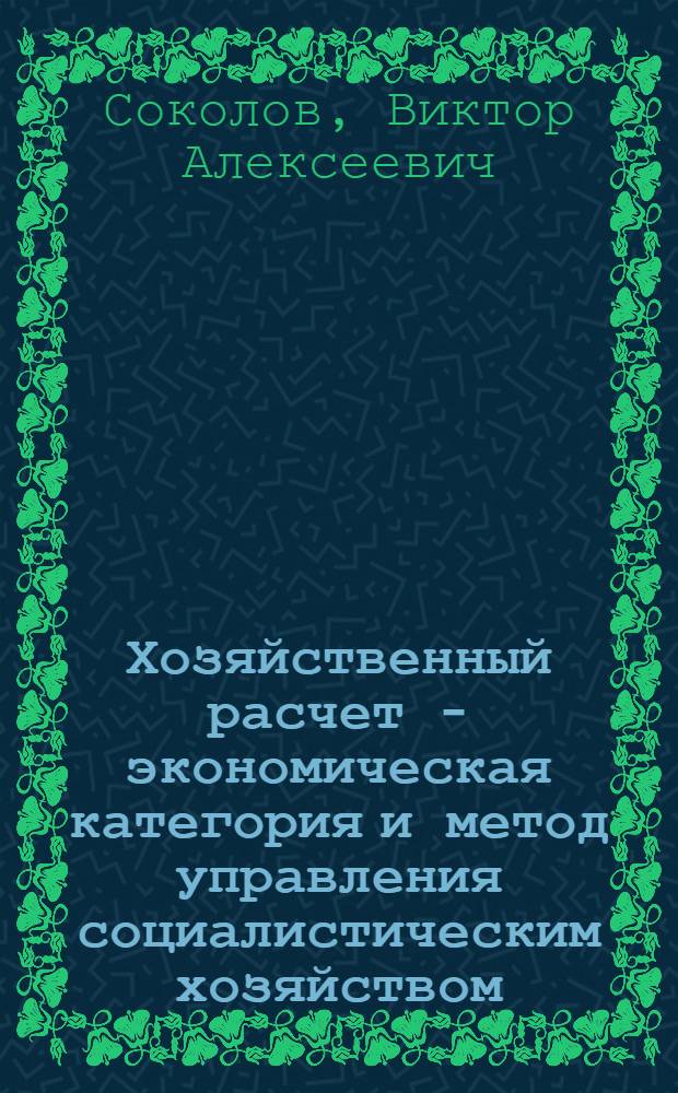 Хозяйственный расчет - экономическая категория и метод управления социалистическим хозяйством : Автореф. дис. на соиск. учен. степени канд. экон. наук : (08.00.01)