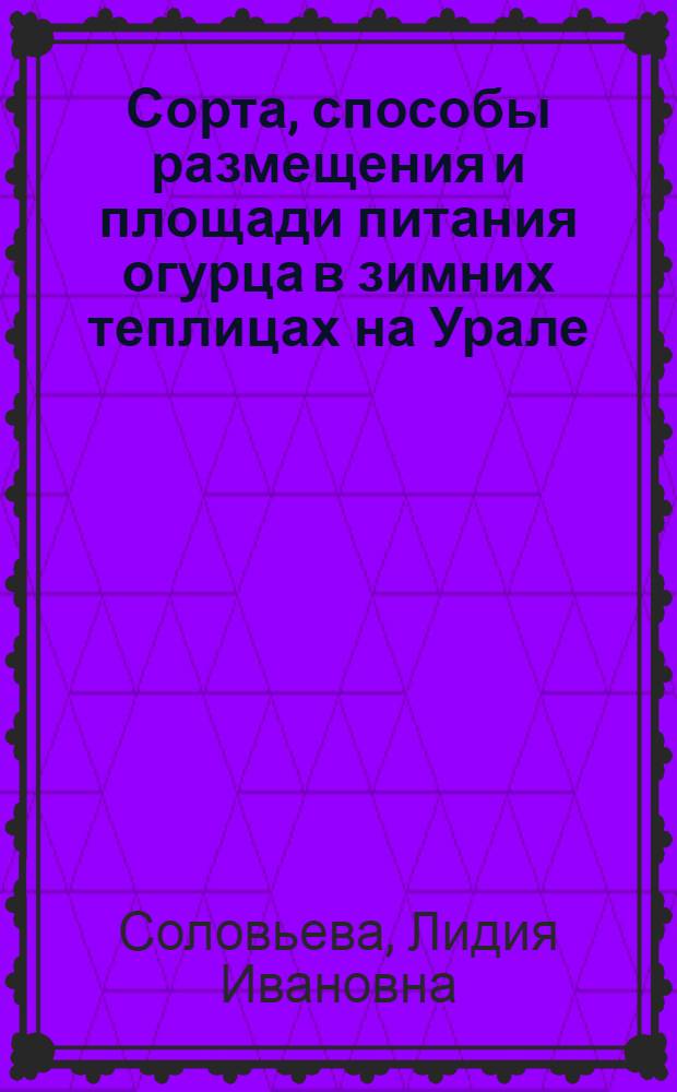 Сорта, способы размещения и площади питания огурца в зимних теплицах на Урале : Автореф. дис. на соиск. учен. степени канд. с.-х. наук : (06.01.06)