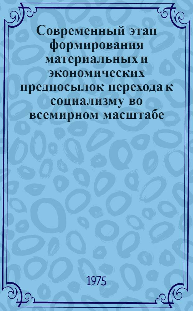 Современный этап формирования материальных и экономических предпосылок перехода к социализму во всемирном масштабе : (Препринт докл.) : Для обсуждения на заседании секции п/э учен. совета ИЭ АН СССР