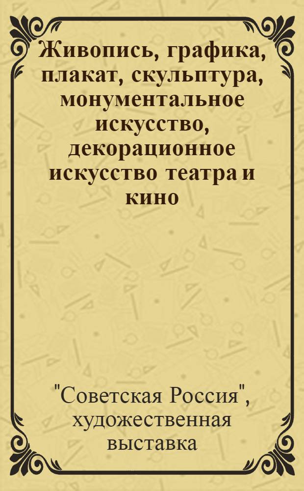 Живопись, графика, плакат, скульптура, монументальное искусство, декорационное искусство театра и кино : Каталог