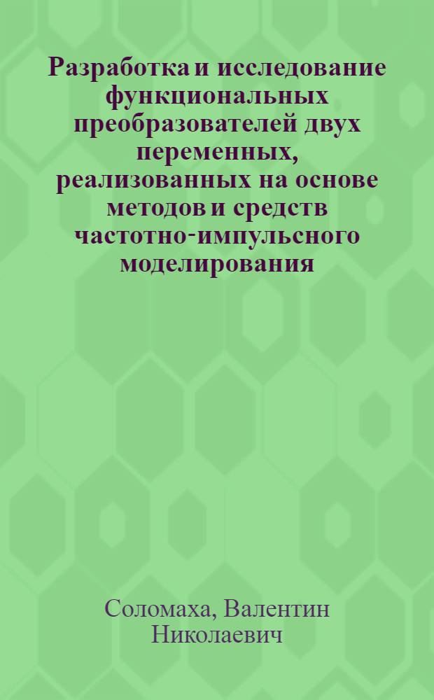 Разработка и исследование функциональных преобразователей двух переменных, реализованных на основе методов и средств частотно-импульсного моделирования : Автореф. дис. на соиск. учен. степени канд. техн. наук : (05.13.06)