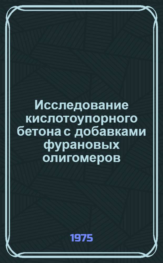 Исследование кислотоупорного бетона с добавками фурановых олигомеров : Автореф. дис. на соиск. учен. степени канд. техн. наук : (05.23.05)