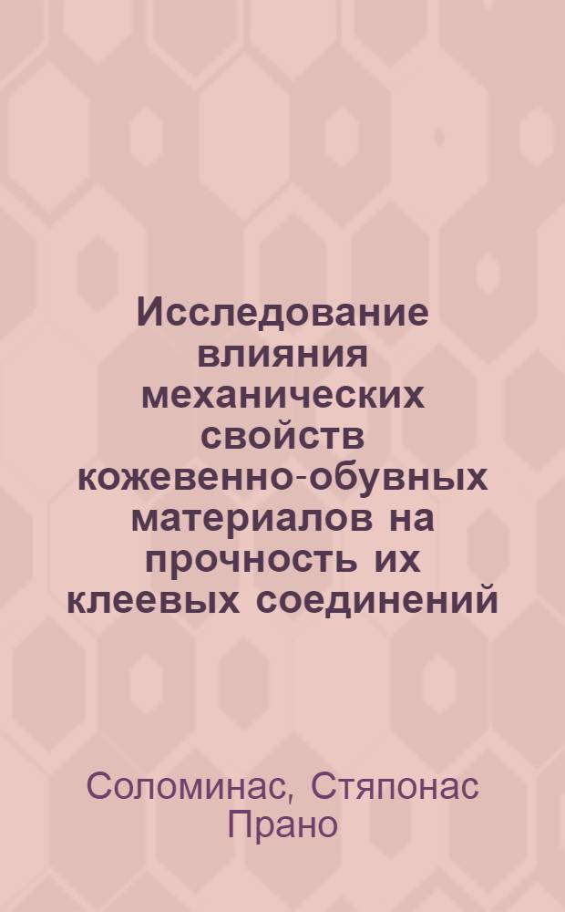 Исследование влияния механических свойств кожевенно-обувных материалов на прочность их клеевых соединений : Автореф. дис. на соиск. учен. степени канд. техн. наук : (05.19.01)
