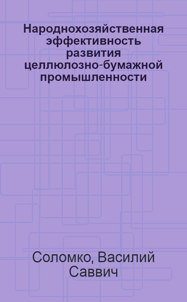 Народнохозяйственная эффективность развития целлюлозно-бумажной промышленности : (Обзор)