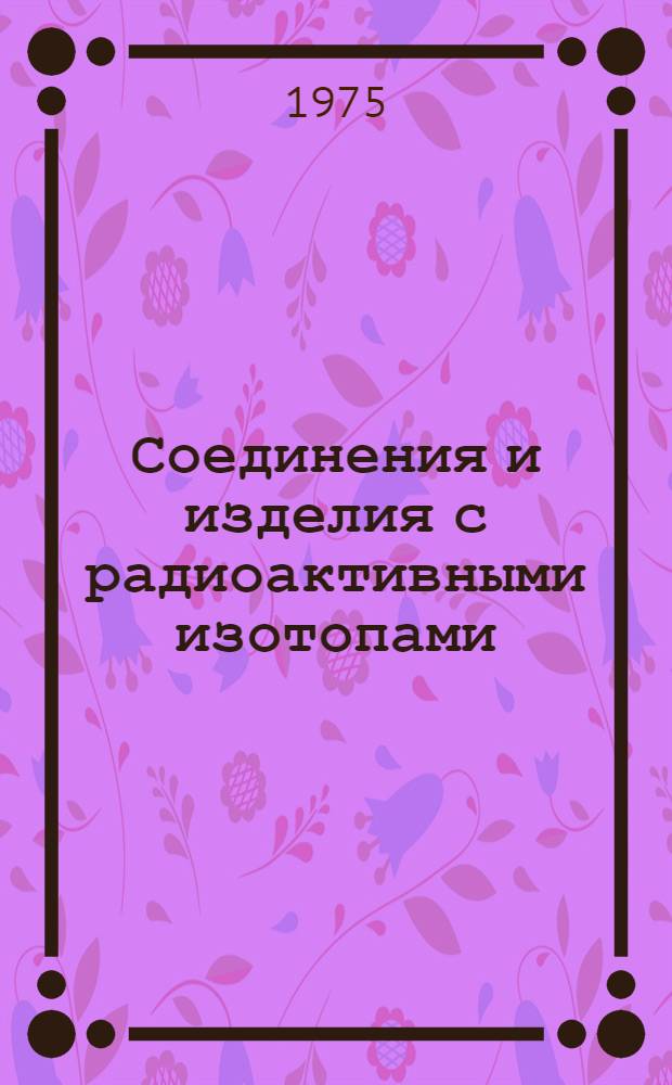 Соединения и изделия с радиоактивными изотопами : Каталог