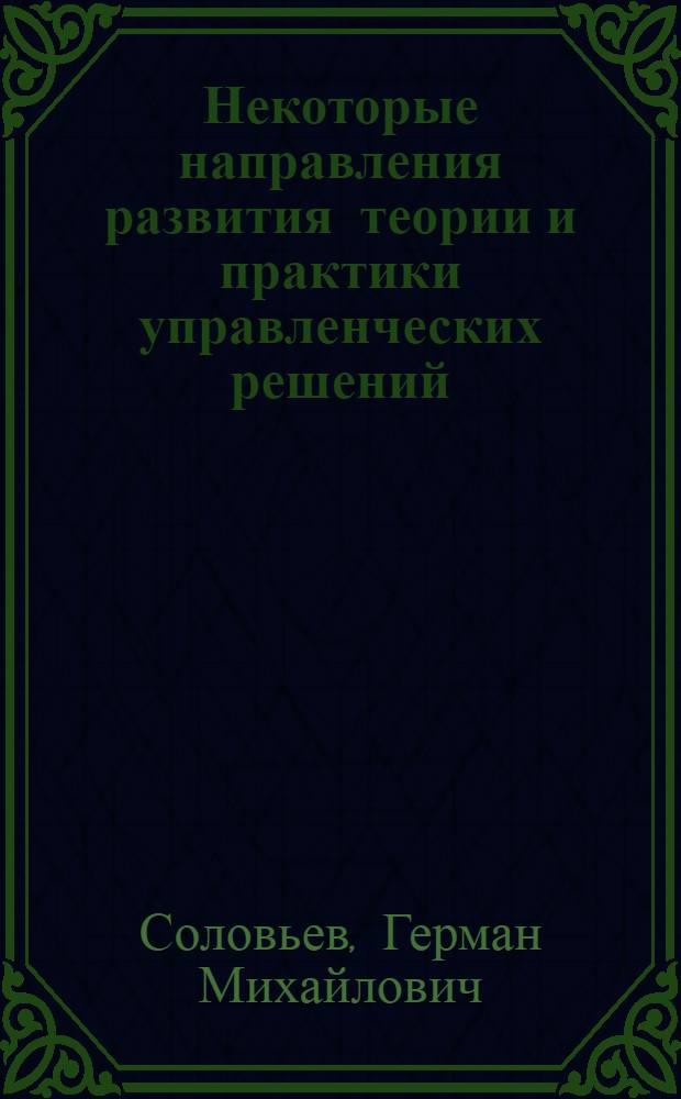 Некоторые направления развития теории и практики управленческих решений : Автореф. дис. на соиск. учен. степени канд. экон. наук : (08.00.05)