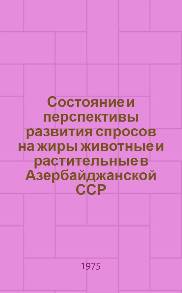 Состояние и перспективы развития спросов на жиры животные и растительные в Азербайджанской ССР : Отчет по теме