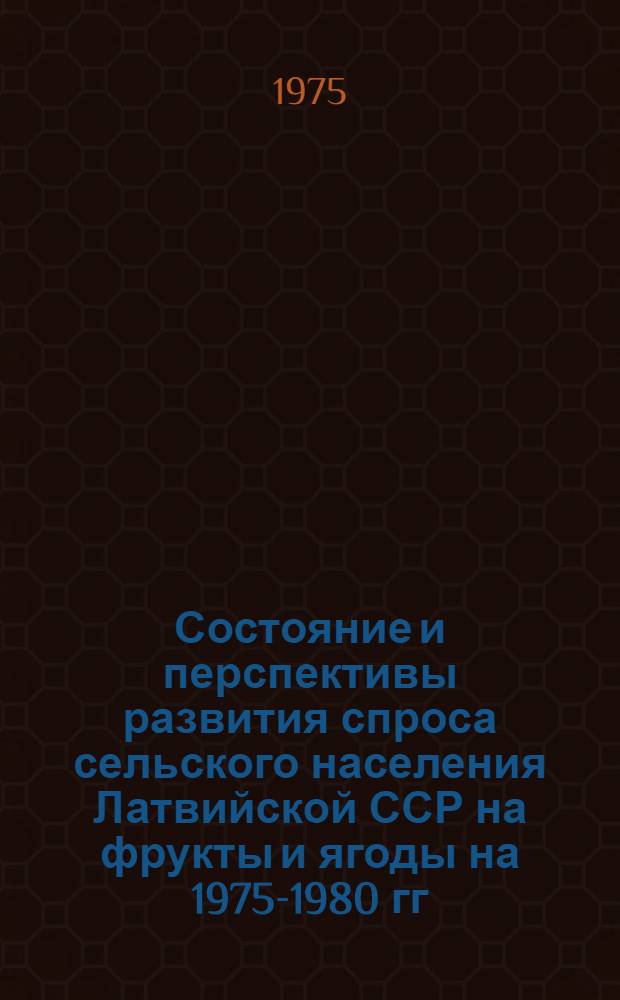 Состояние и перспективы развития спроса сельского населения Латвийской ССР на фрукты и ягоды на 1975-1980 гг. : Отчет по теме № 73057163