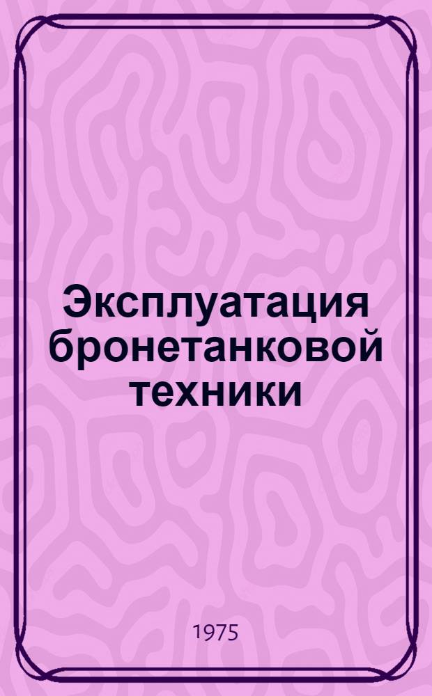 Эксплуатация бронетанковой техники : Учебник