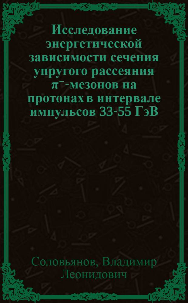 Исследование энергетической зависимости сечения упругого рассеяния π⁻-мезонов на протонах в интервале импульсов 33-55 ГэВ/с : Автореф. дис. на соиск. учен. степени к. ф.-м. н