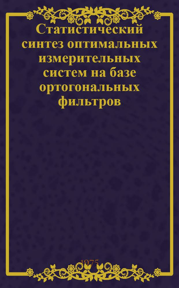 Статистический синтез оптимальных измерительных систем на базе ортогональных фильтров : Автореф. дис. на соиск. учен. степени канд. техн. наук : (05.12.01)