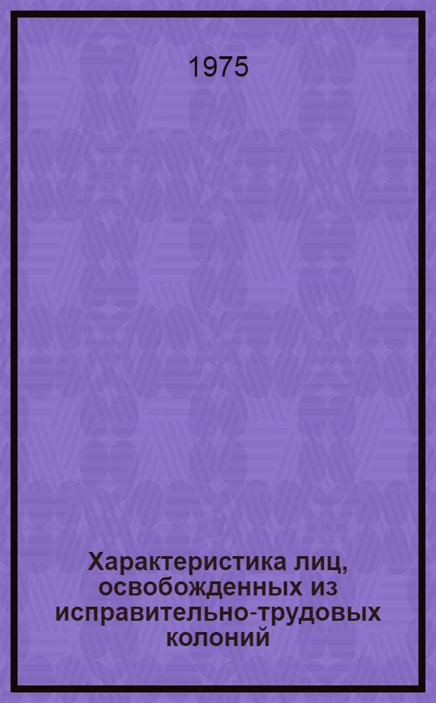 Характеристика лиц, освобожденных из исправительно-трудовых колоний : Материалы исследования