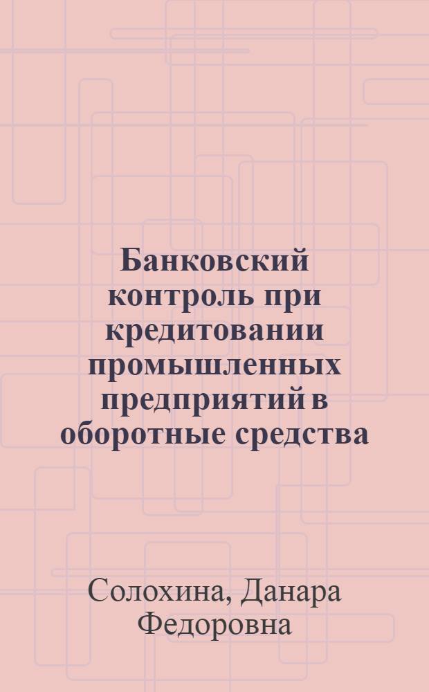 Банковский контроль при кредитовании промышленных предприятий в оборотные средства : Автореф. дис. на соиск. учен. степени к. э. н