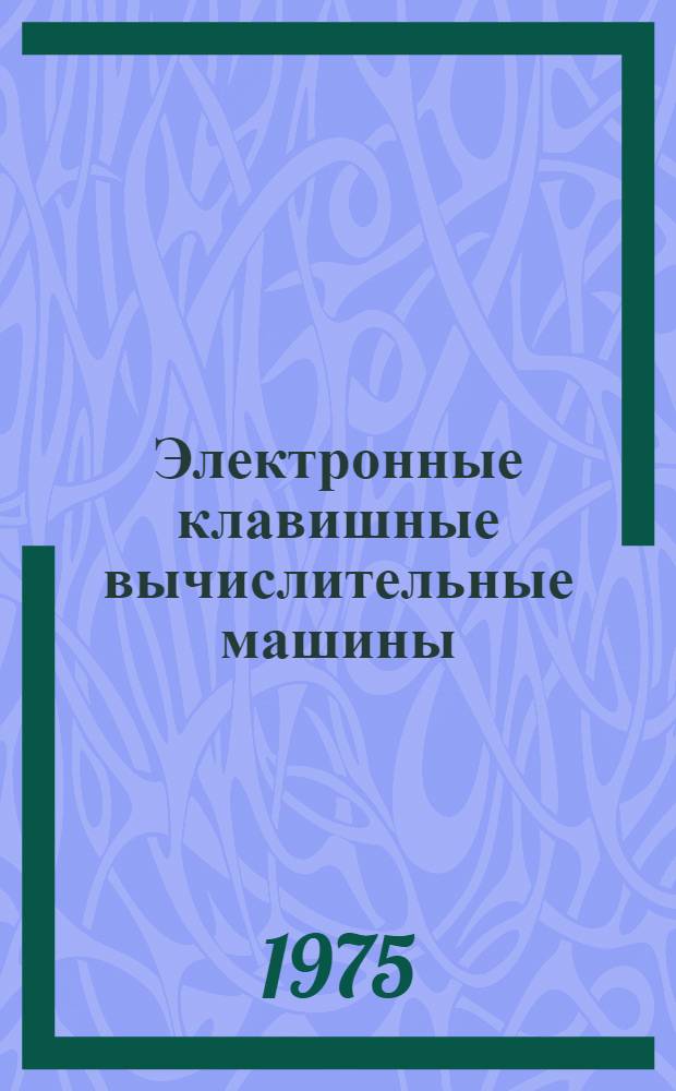 Электронные клавишные вычислительные машины : (Калькуляторы) : (Отеч. и иностр. литература за 1973-1974 гг.)