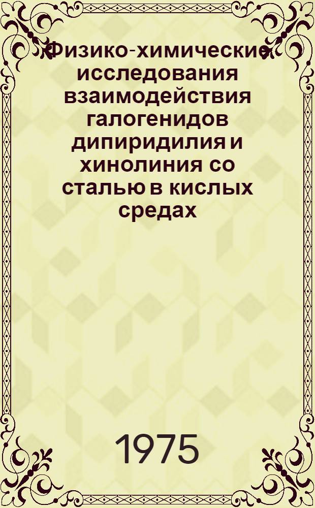 Физико-химические исследования взаимодействия галогенидов дипиридилия и хинолиния со сталью в кислых средах : Автореф. дис. на соиск. учен. степени к. х. н